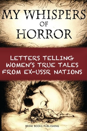 My Whispers of Horror: Letters Telling Women's True Tales from Ex-USSR Nations by Olga Brine, Brine Books Publishing, Chris Brine