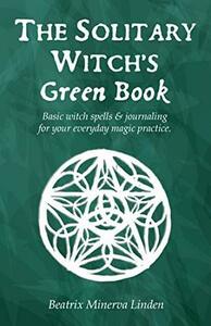 The solitary witch's green book: Basic witch spells & journaling for your everyday magic practice by Beatrix Minerva Linden