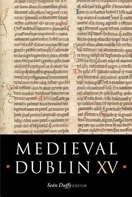 Medieval Dublin XV: Proceedings of the Friends of Medieval Dublin Symposium 2013 by 