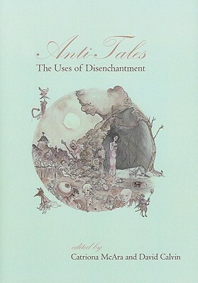 Anti-Tales: The Uses of Disenchantment by Catriona McAra, David Calvin