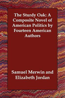 The Sturdy Oak: A Composite Novel of American Politics by Fourteen American Authors by Samuel Merwin