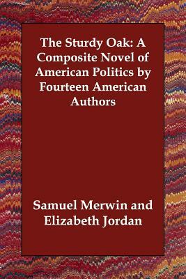 The Sturdy Oak: A Composite Novel of American Politics by Fourteen American Authors by Samuel Merwin