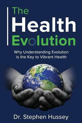 The Health Evolution: Why Understanding Evolution is the Key to Vibrant Health by Stephen Hussey