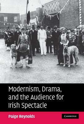 Modernism, Drama, and the Audience for Irish Spectacle by Paige Reynolds