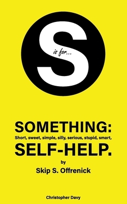 S is for...Something: Short, sweet, simple, silly, serious, stupid, smart, self-help. by Christopher Davy