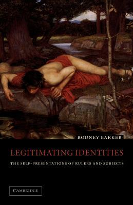 Legitimating Identities: The Self-Presentations of Rulers and Subjects by Rodney S. Barker