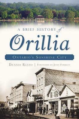 A Brief History of Orillia: Ontario's Sunshine City by Dennis Rizzo