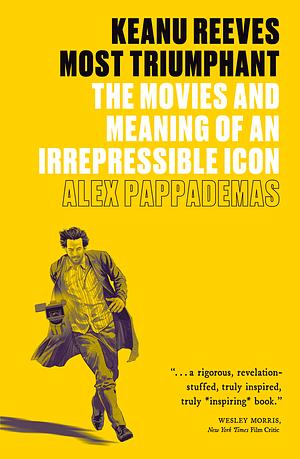 Keanu Reeves: Most Triumphant: The Movies and Meaning of an Irrepressible Icon by Alex Pappademas