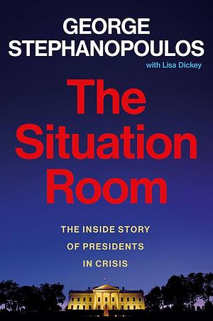 The Situation Room: The Inside Story of Presidents in Crisis by George Stephanopoulos