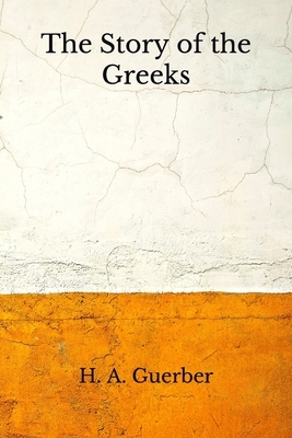 The Story of the Greeks: (Aberdeen Classics Collection) by H. a. Guerber