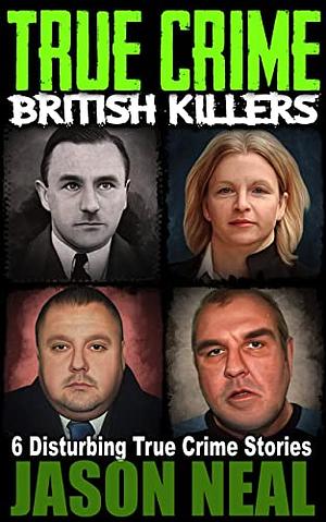 True Crime British Killers - A Prequel: Six Disturbing Stories of some of the UK's Most Brutal Killers by Jason Neal