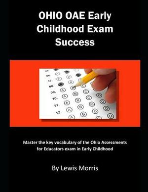 Ohio Oae Early Childhood Exam Success: Master the Key Vocabulary of the Ohio Assessments for Educators Exam in Early Childhood by Lewis Morris