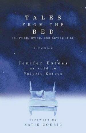 Tales from the Bed: On Living, Dying, and Having It All by Valerie Estess, Jenifer Estess