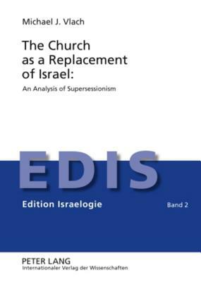 The Church as a Replacement of Israel: An Analysis of Supersessionism: An Analysis of Supersessionism by Michael Vlach