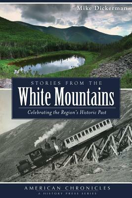 Stories from the White Mountains: Celebrating the Region's Historic Past by Mike Dickerman