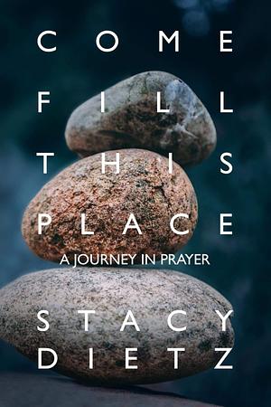 Come Fill This Place: A Journey in Prayer by Stacy Dietz, Stacy Dietz, Steve Robinson