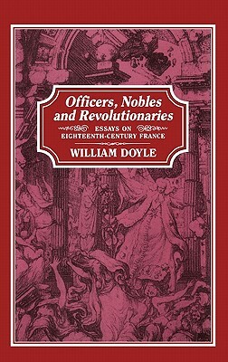 Officers, Nobles and Revolutionaries: Essays on Eighteenth-Century France by William Doyle