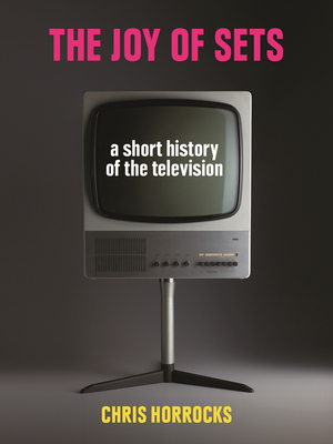 The Joy of Sets: A Short History of the Television by Chris Horrocks