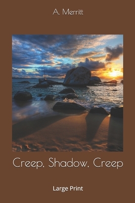 Creep, Shadow, Creep: Large Print by A. Merritt