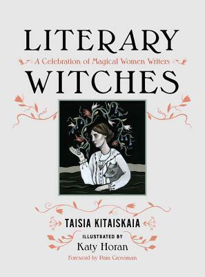 Literary Witches: A Celebration of Magical Women Writers by Katy Horan, Taisia Kitaiskaia