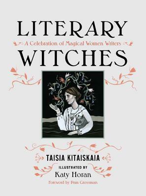 Literary Witches: A Celebration of Magical Women Writers by Taisia Kitaiskaia, Katy Horan