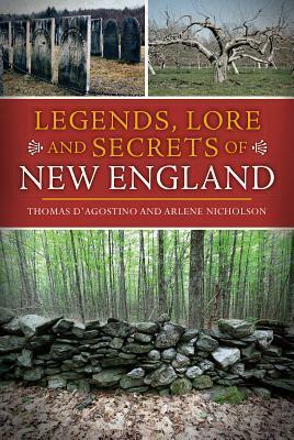 Legends, Lore and Secrets of New England by Arlene Nicholson, Thomas D'Agostino