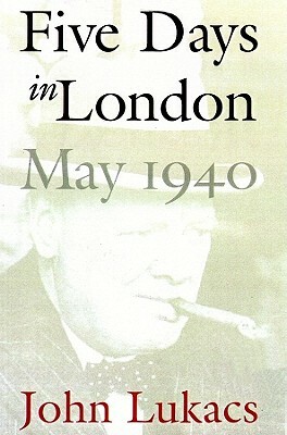 Five Days in London: May 1940 by John Lukacs