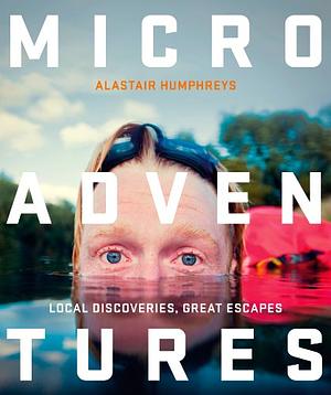 Microadventures: Local Discoceries for Great Escapes by Alastair Humphreys