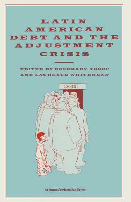 Latin American Debt and the Adjustment Crisis by Rosemary Thorp, Laurence Whitehead