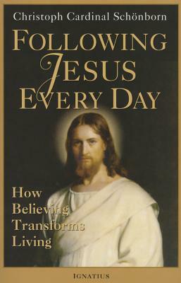Following Jesus Every Day: How Believing Transforms Living by Cardinal Christoph Schoenborn