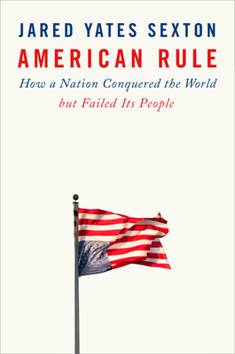 American Rule: How a Nation Conquered the World But Failed Its People by Jared Yates Sexton
