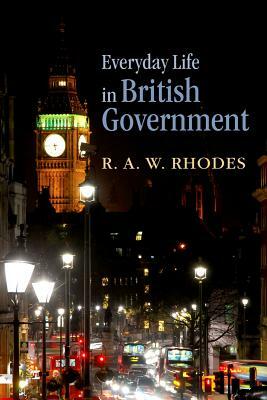 Everyday Life in British Government by R. a. W. Rhodes