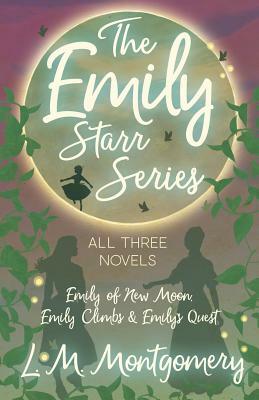 The Emily Starr Series; All Three Novels - Emily of New Moon, Emily Climbs and Emily's Quest by L.M. Montgomery