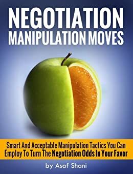 Negotiation Manipulation Moves: Smart And Acceptable Manipulation Tactics You Can Employ To Turn The Negotiation Odds In Your Favor (Conflicts and Negotiations series) by Melissa Javellana, Asaf Shani