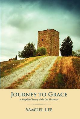Journey to Grace: A Simplified Survey of the Old Testament by Samuel Lee