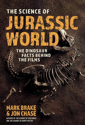 The Science of Jurassic World: The Dinosaur Facts Behind the Films by Jon Chase, Mark Brake