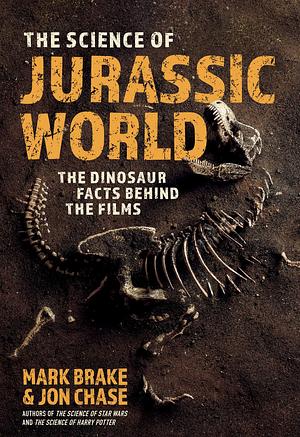 The Science of Jurassic World: The Dinosaur Facts Behind the Films by Mark Brake, Jon Chase