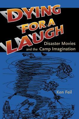 Dying for a Laugh: Disaster Movies and the Camp Imagination by Ken Feil