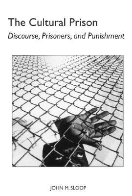 The Cultural Prison: Discourse, Prisoners, and Punishment by John M. Sloop
