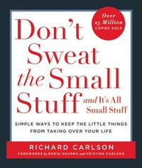 Don't Sweat the Small Stuff . . . and It's All Small Stuff: Simple Ways to Keep the Little Things from Taking Over Your Life by Richard Carlson