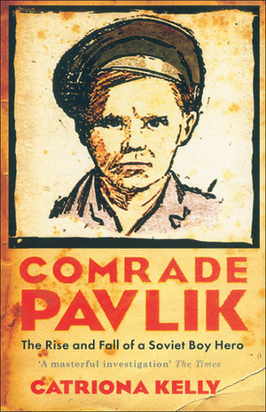 Comrade Pavlik: The Rise and Fall of a Soviet Boy Hero by Catriona Kelly