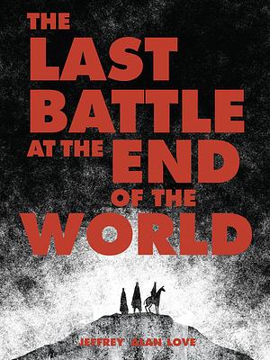 The Last Battle at the End of the World by Jeffrey Alan Love