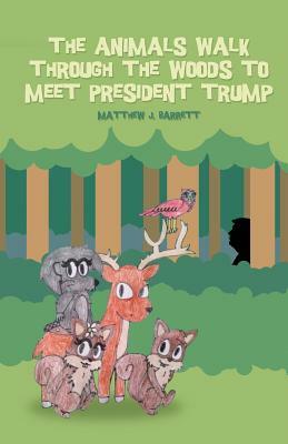 The Animals Walk Through the Woods to Meet President Trump by Matthew J. Barrett