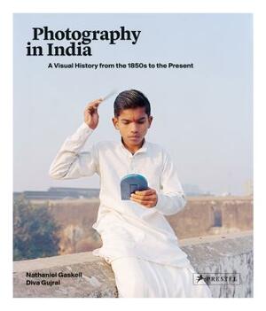 Photography in India: A Visual History from the 1850s to the Present by Nathaniel Gaskell, Diva Gujral