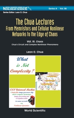 Chua Lectures, The: From Memristors and Cellular Nonlinear Networks to the Edge of Chaos - Volume III. Chaos: Chua's Circuit and Complex Nonlinear Phe by Leon O. Chua