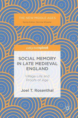 Social Memory in Late Medieval England: Village Life and Proofs of Age by Joel T. Rosenthal