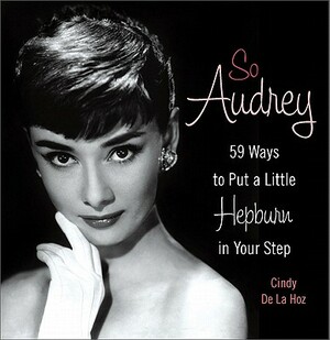 So Audrey: 59 Ways to Put a Little Hepburn in Your Step by Cindy De La Hoz