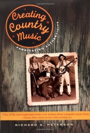 Creating Country Music: Fabricating Authenticity by Richard A. Peterson