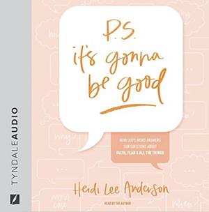 P.S. It's Gonna Be Good: How God's Word Answers Our Questions about Faith, Fear, and All the Things by Heidi Lee Anderson