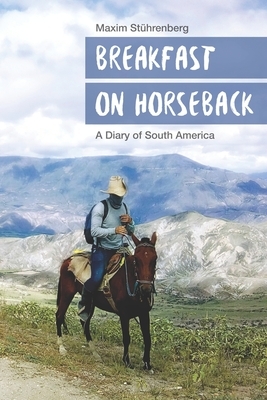 Breakfast on horseback: A Diary of South America by Maxim Stührenberg